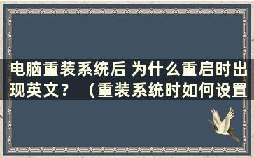 电脑重装系统后 为什么重启时出现英文？ （重装系统时如何设置英文）